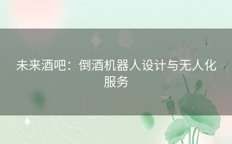 未来酒吧：倒酒机器人设计与无人化服务