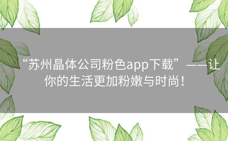 “苏州晶体公司粉色app下载”——让你的生活更加粉嫩与时尚！