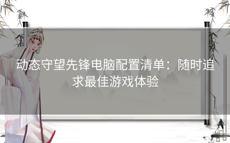 动态守望先锋电脑配置清单：随时追求最佳游戏体验