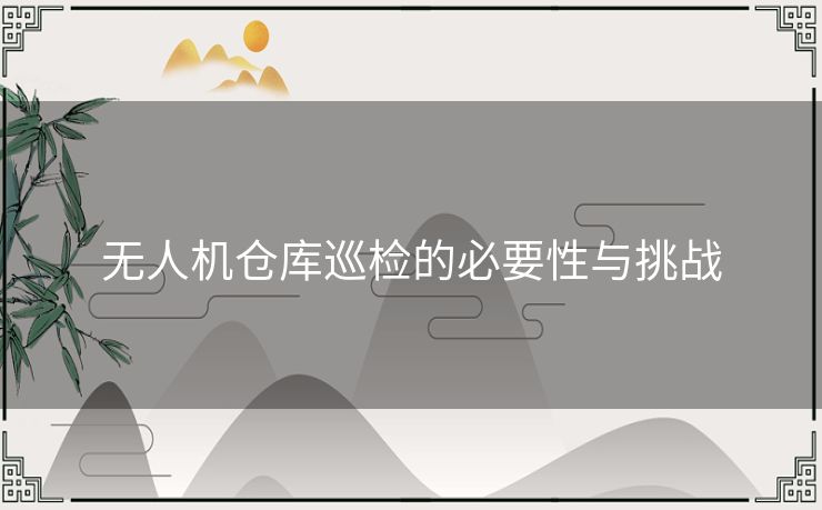 无人机仓库巡检的必要性与挑战