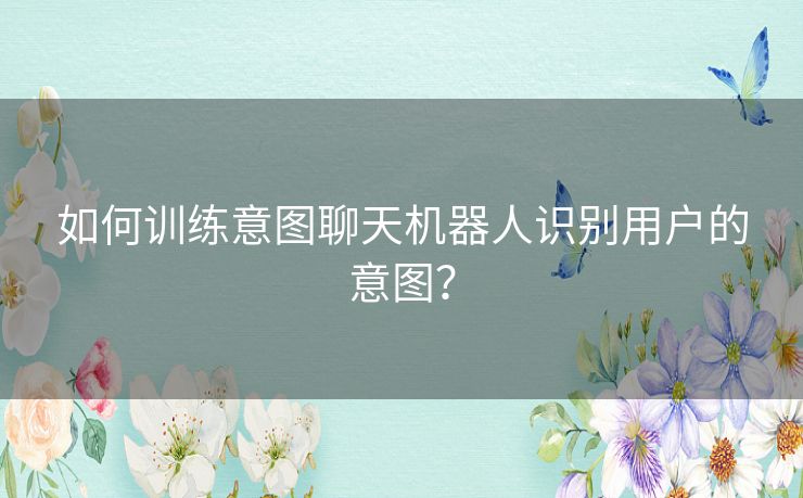 如何训练意图聊天机器人识别用户的意图？