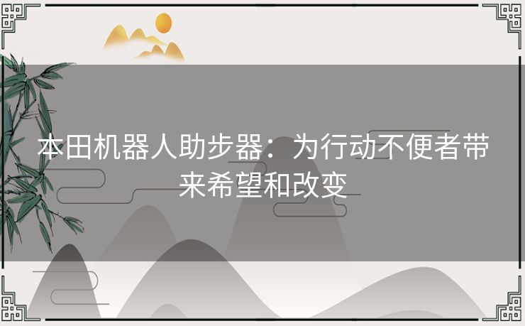 本田机器人助步器：为行动不便者带来希望和改变