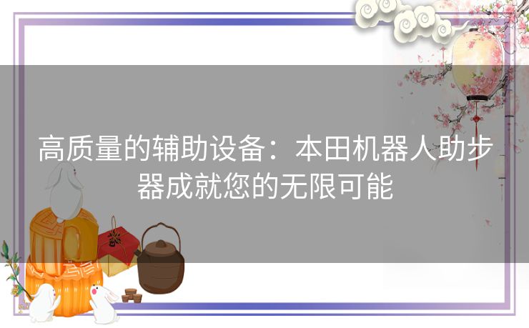 高质量的辅助设备：本田机器人助步器成就您的无限可能