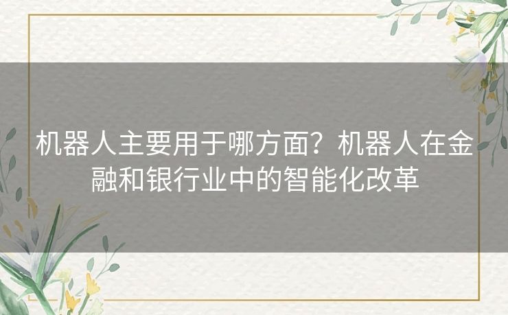 机器人主要用于哪方面？机器人在金融和银行业中的智能化改革