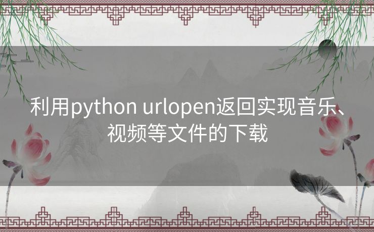 利用python urlopen返回实现音乐、视频等文件的下载