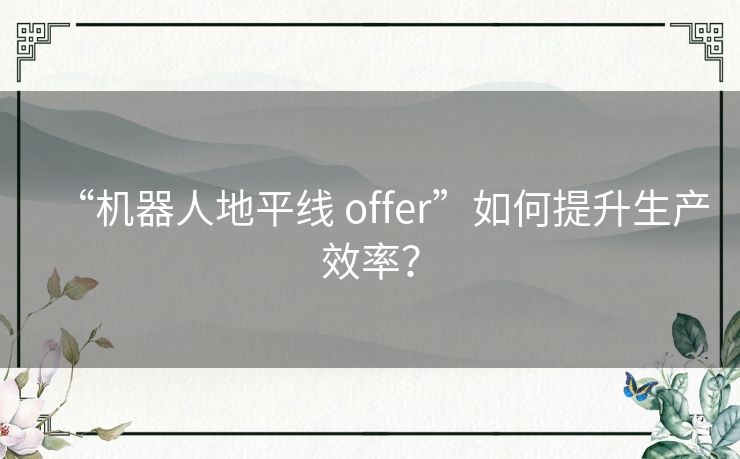 “机器人地平线 offer”如何提升生产效率？