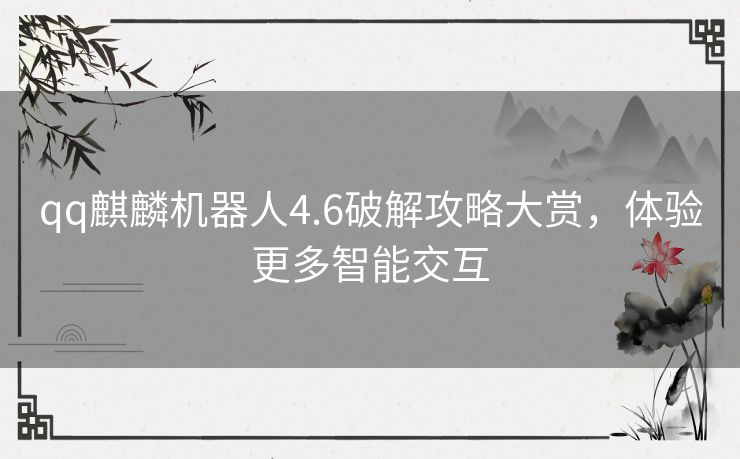 qq麒麟机器人4.6破解攻略大赏，体验更多智能交互