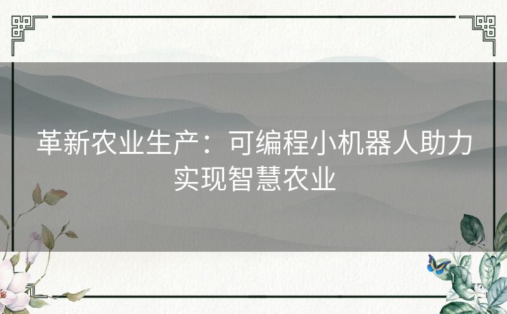 革新农业生产：可编程小机器人助力实现智慧农业