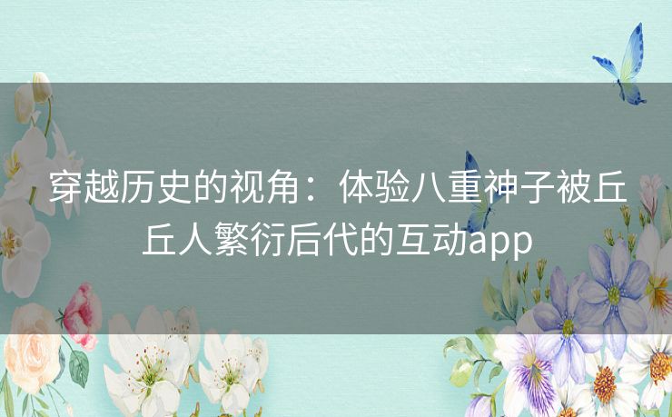 穿越历史的视角：体验八重神子被丘丘人繁衍后代的互动app