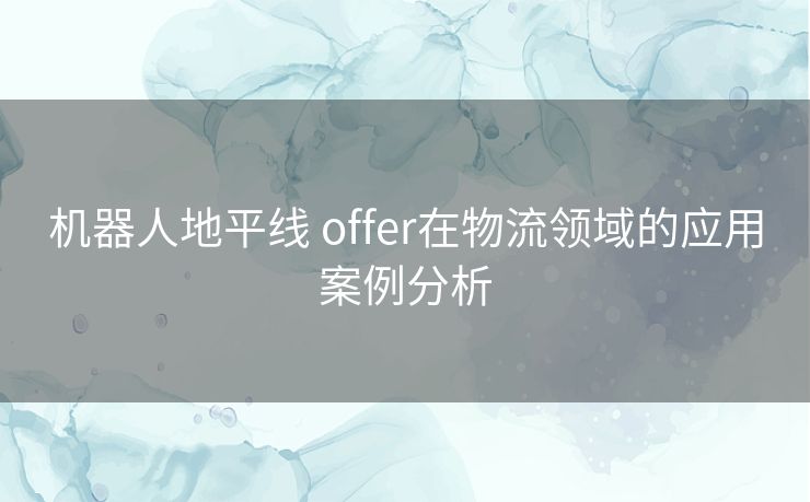 机器人地平线 offer在物流领域的应用案例分析