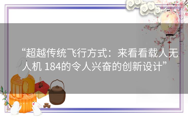 “超越传统飞行方式：来看看载人无人机 184的令人兴奋的创新设计”