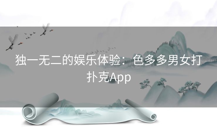 独一无二的娱乐体验：色多多男女打扑克App