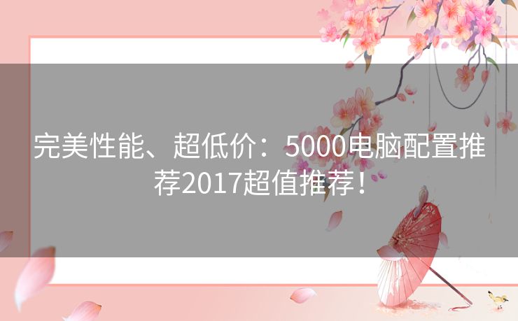 完美性能、超低价：5000电脑配置推荐2017超值推荐！