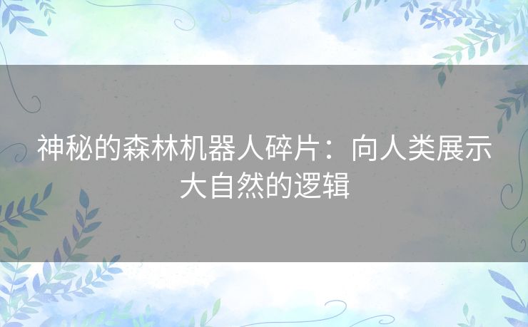 神秘的森林机器人碎片：向人类展示大自然的逻辑