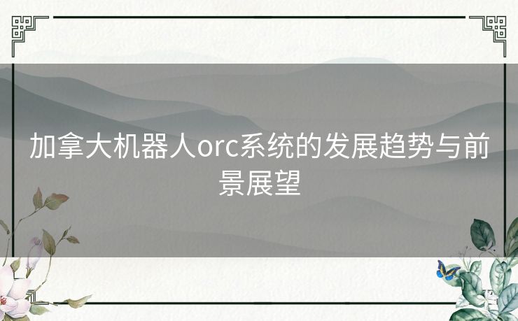 加拿大机器人orc系统的发展趋势与前景展望