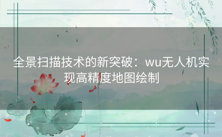 全景扫描技术的新突破：wu无人机实现高精度地图绘制