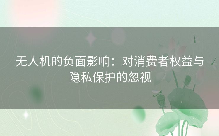 无人机的负面影响：对消费者权益与隐私保护的忽视