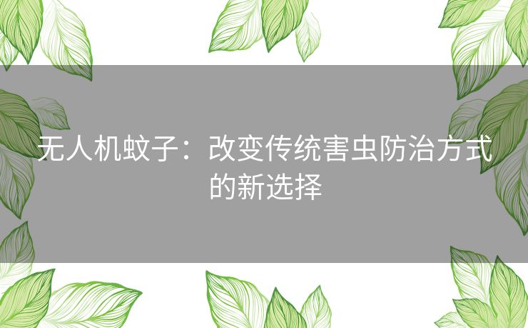 无人机蚊子：改变传统害虫防治方式的新选择