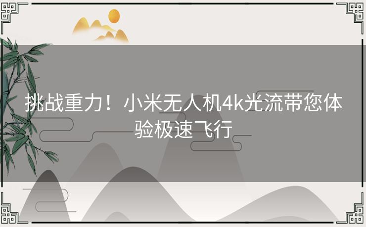 挑战重力！小米无人机4k光流带您体验极速飞行