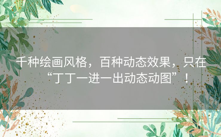 千种绘画风格，百种动态效果，只在“丁丁一进一出动态动图”！