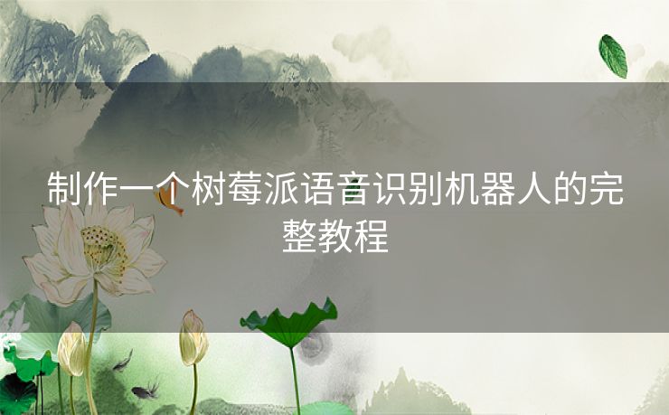 制作一个树莓派语音识别机器人的完整教程