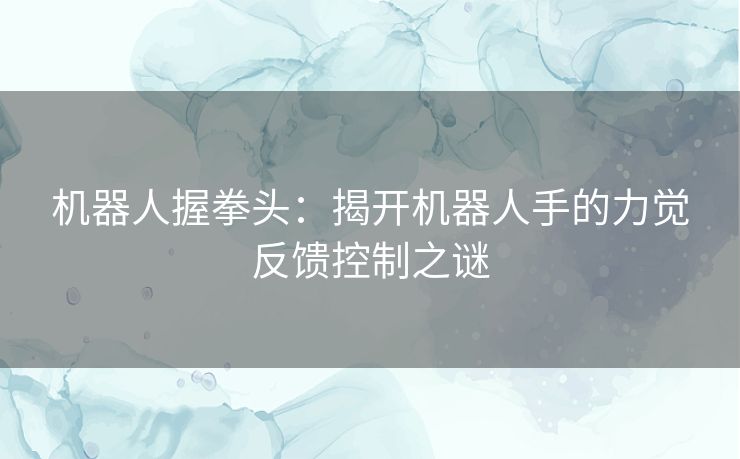 机器人握拳头：揭开机器人手的力觉反馈控制之谜