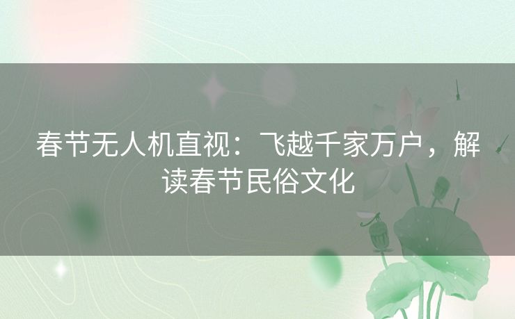 春节无人机直视：飞越千家万户，解读春节民俗文化