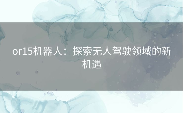 or15机器人：探索无人驾驶领域的新机遇