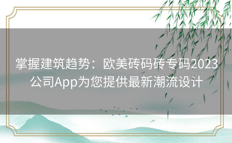 掌握建筑趋势：欧美砖码砖专码2023公司App为您提供最新潮流设计