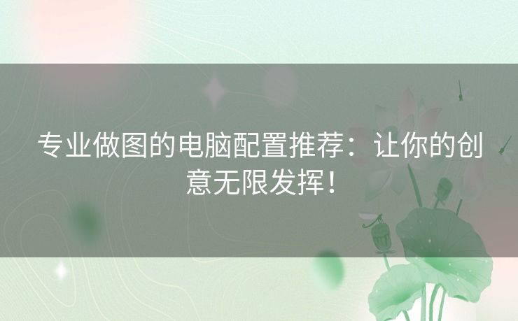 专业做图的电脑配置推荐：让你的创意无限发挥！