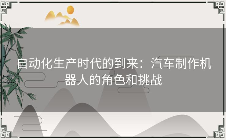 自动化生产时代的到来：汽车制作机器人的角色和挑战