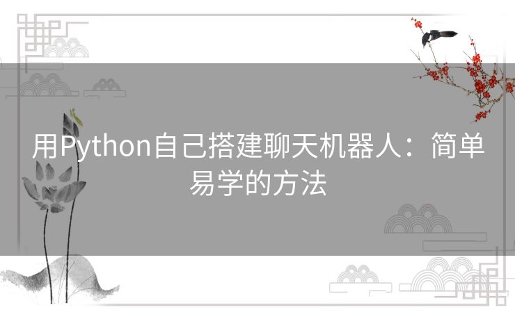 用Python自己搭建聊天机器人：简单易学的方法