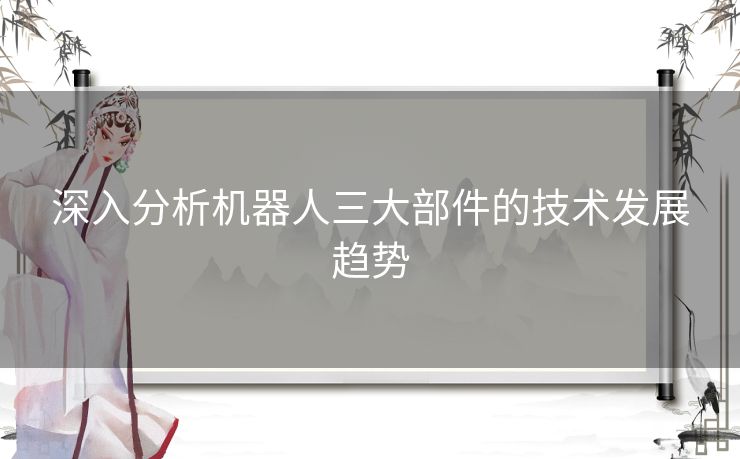 深入分析机器人三大部件的技术发展趋势