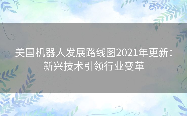 美国机器人发展路线图2021年更新：新兴技术引领行业变革