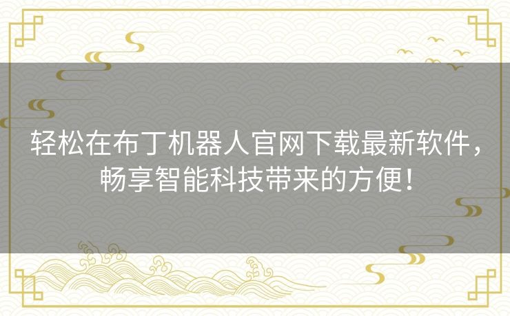 轻松在布丁机器人官网下载最新软件，畅享智能科技带来的方便！