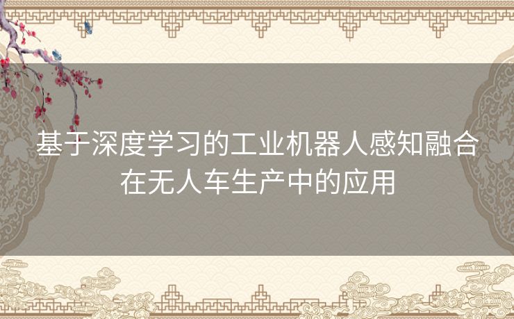 基于深度学习的工业机器人感知融合在无人车生产中的应用