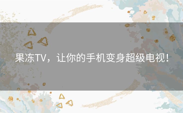 果冻TV，让你的手机变身超级电视！