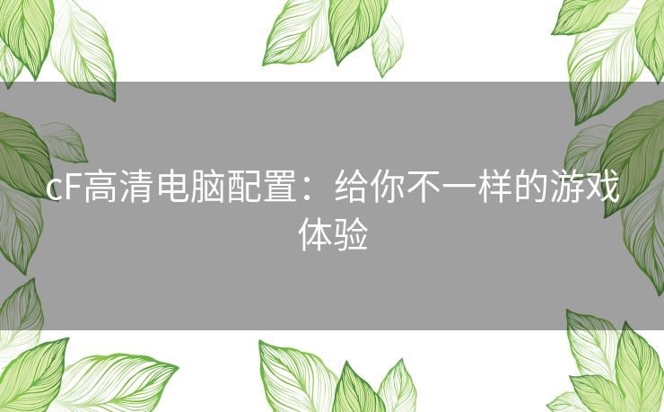 cF高清电脑配置：给你不一样的游戏体验