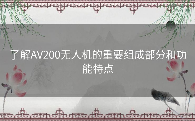 了解AV200无人机的重要组成部分和功能特点