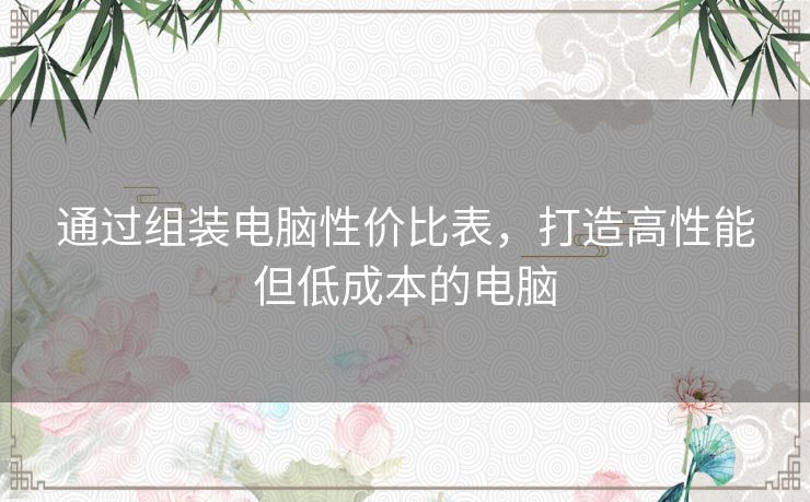 通过组装电脑性价比表，打造高性能但低成本的电脑