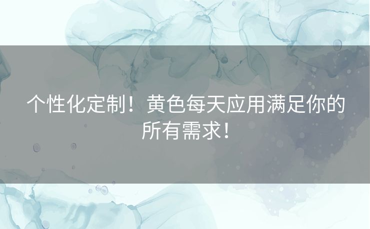 个性化定制！黄色每天应用满足你的所有需求！