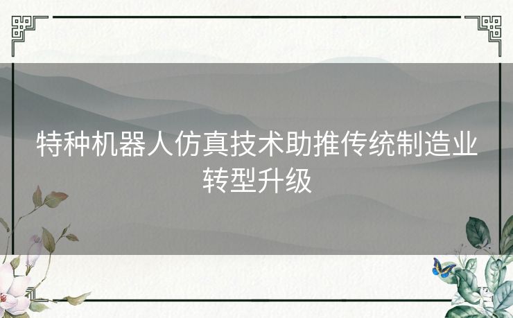 特种机器人仿真技术助推传统制造业转型升级