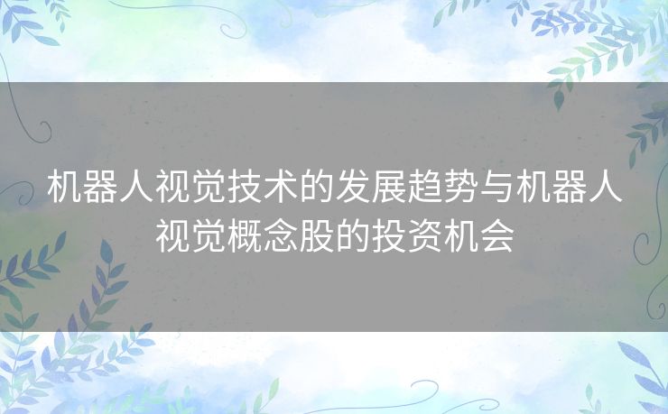 机器人视觉技术的发展趋势与机器人视觉概念股的投资机会