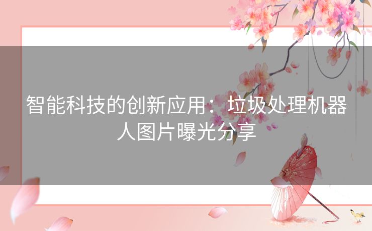 智能科技的创新应用：垃圾处理机器人图片曝光分享