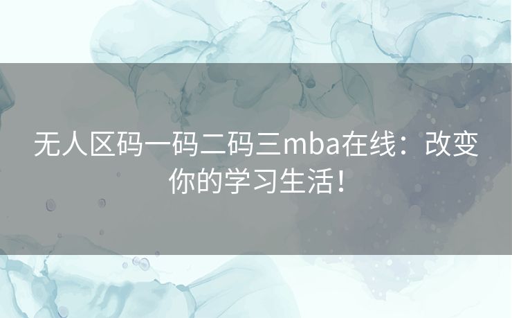 无人区码一码二码三mba在线：改变你的学习生活！