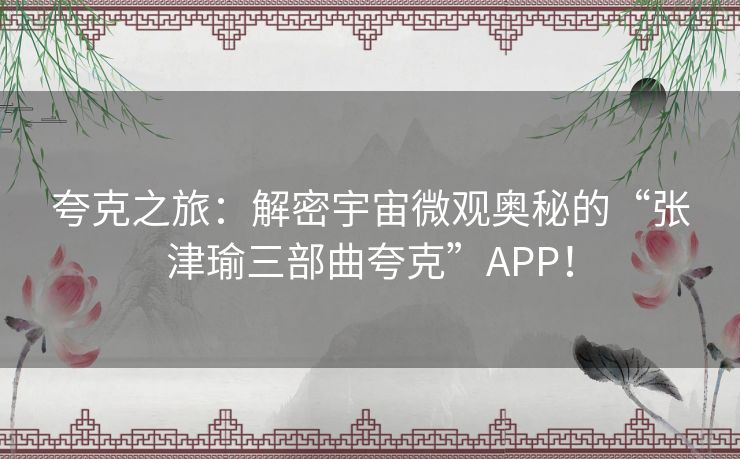 夸克之旅：解密宇宙微观奥秘的“张津瑜三部曲夸克”APP！