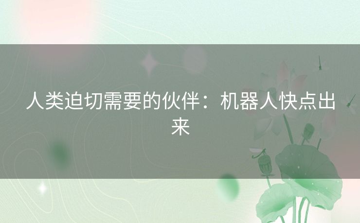 人类迫切需要的伙伴：机器人快点出来