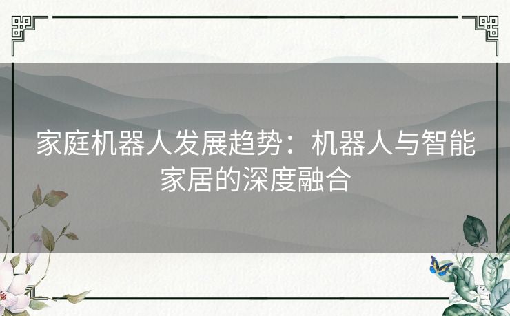 家庭机器人发展趋势：机器人与智能家居的深度融合