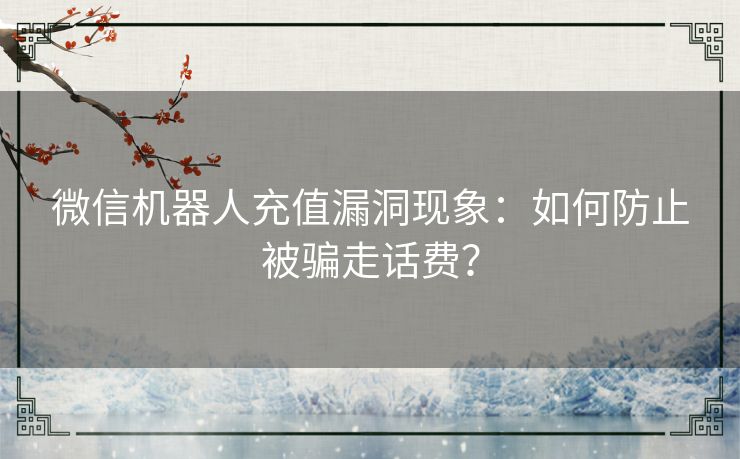 微信机器人充值漏洞现象：如何防止被骗走话费？