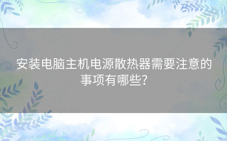 安装电脑主机电源散热器需要注意的事项有哪些？